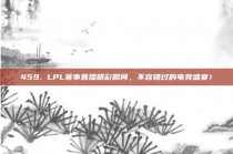 459. LPL赛事直播精彩瞬间，不容错过的电竞盛宴！