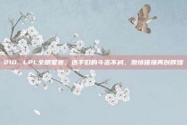 210. LPL全明星赛，选手们的斗志不减，激情碰撞再创辉煌