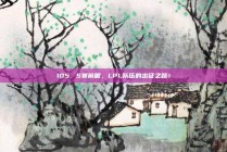 105. S赛前瞻，LPL队伍的出征之路！