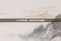 LEC赛季终结，冠军争夺战亮点回顾