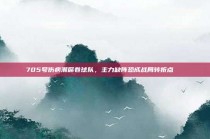 705号伤病潮席卷球队，主力缺阵恐成战局转折点🚑