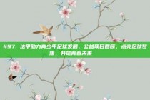 497. 法甲助力青少年足球发展，公益项目回顾，点亮足球梦想，共筑青春未来🌈