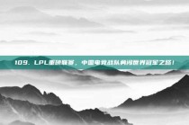 109. LPL重磅联赛，中国电竞战队勇闯世界冠军之路！