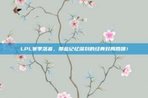 LPL赛季落幕，那些记忆深刻的经典对局回顾！