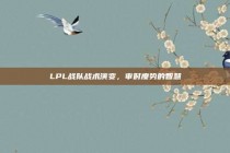 LPL战队战术演变，审时度势的智慧