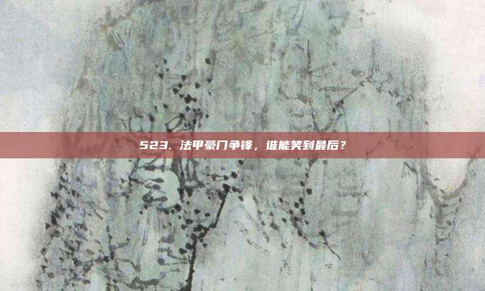 523. 法甲豪门争锋，谁能笑到最后？  第1张