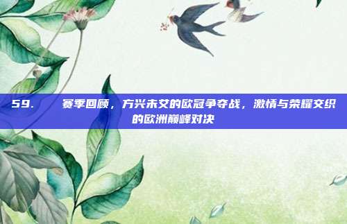 59. ▶️ 赛季回顾，方兴未艾的欧冠争夺战，激情与荣耀交织的欧洲巅峰对决  第1张