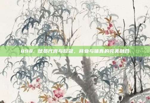 898. 球员代言与欧冠，商业与体育的完美融合  第1张