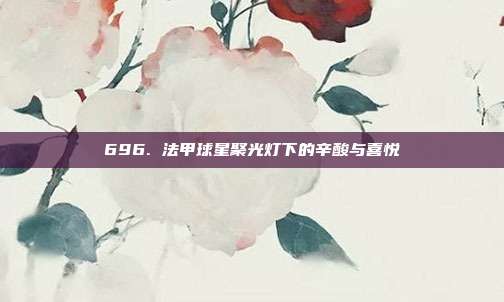 696. 法甲球星聚光灯下的辛酸与喜悦  第1张