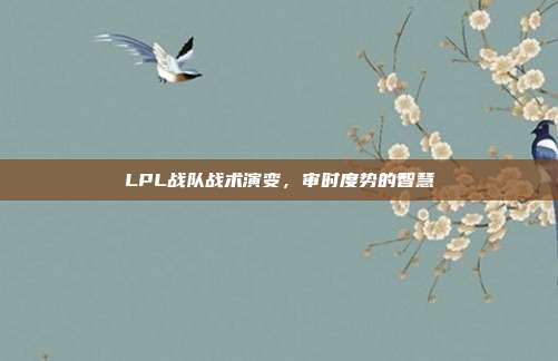 LPL战队战术演变，审时度势的智慧  第1张