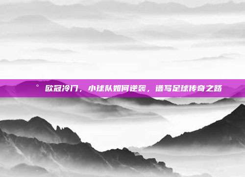 📰 欧冠冷门，小球队如何逆袭，谱写足球传奇之路  第1张