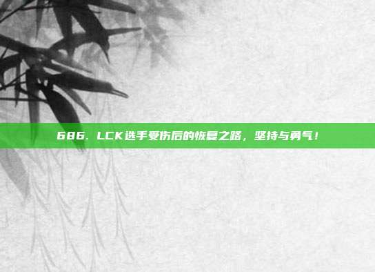 686. LCK选手受伤后的恢复之路，坚持与勇气！  第1张