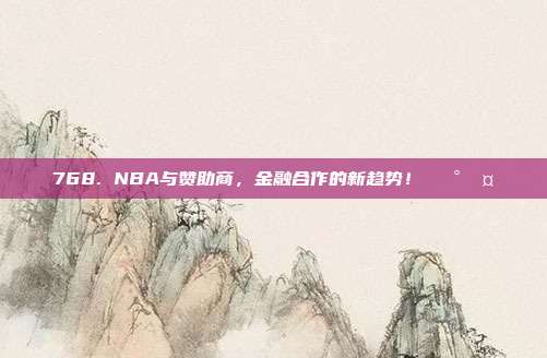 768. NBA与赞助商，金融合作的新趋势！💰🤝  第1张