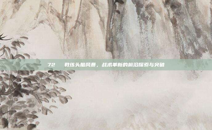 72⚔️ 教练头脑风暴，战术革新的前沿探索与突破  第1张