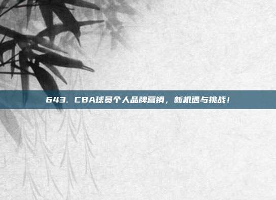 643. CBA球员个人品牌营销，新机遇与挑战！  第1张