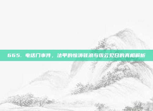 665. 电话门事件，法甲的惊涛骇浪与拨云见日的真相解析  第1张