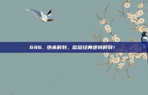 696. 绝杀时刻，欧冠经典逆转时刻！⏳  第1张