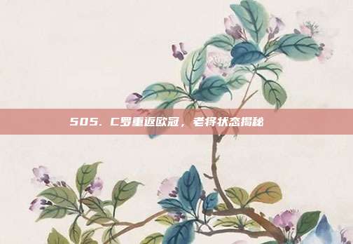 505. C罗重返欧冠，老将状态揭秘🔄  第1张