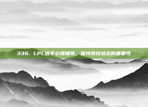 336. LPL选手心理辅导，保持竞技状态的重要性  第1张