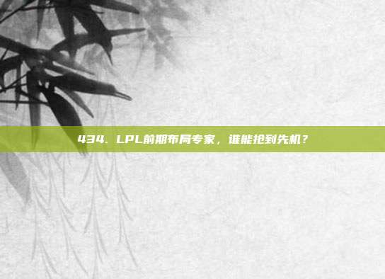 434. LPL前期布局专家，谁能抢到先机？  第1张