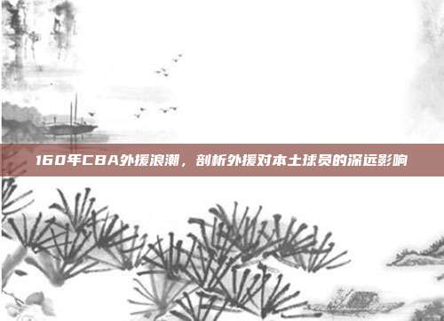 160年CBA外援浪潮，剖析外援对本土球员的深远影响  第1张