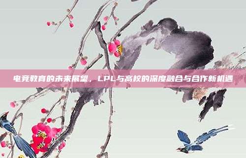 电竞教育的未来展望，LPL与高校的深度融合与合作新机遇  第1张