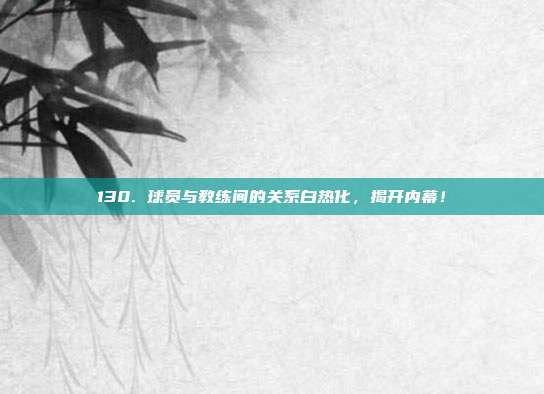 130. 球员与教练间的关系白热化，揭开内幕！  第1张