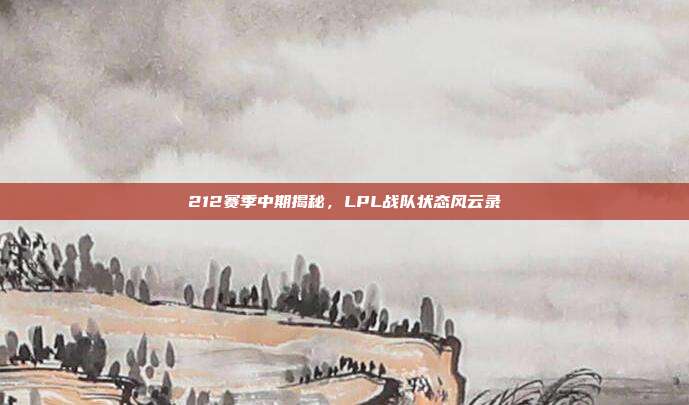 212赛季中期揭秘，LPL战队状态风云录  第1张