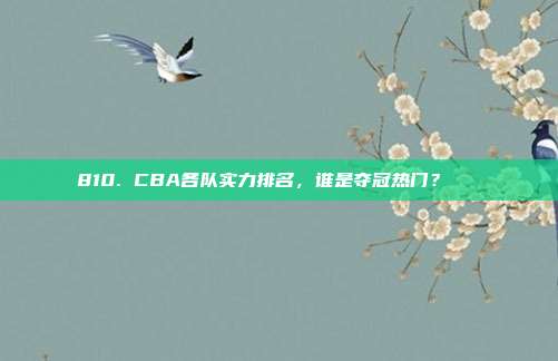 810. CBA各队实力排名，谁是夺冠热门？🏆  第1张