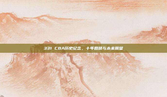 331 CBA历史纪念，十年回顾与未来展望  第1张