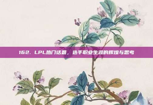 162. LPL热门话题，选手职业生涯的辉煌与思考  第1张