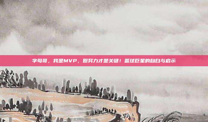 字母哥，我是MVP，但努力才是关键！篮球巨星的自白与启示  第1张