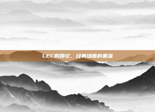 LEC的回忆，经典场面的重温  第1张