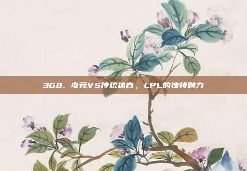 368. 电竞VS传统体育，LPL的独特魅力  第1张