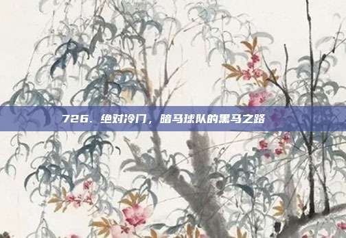 726. 绝对冷门，暗马球队的黑马之路🐎  第1张