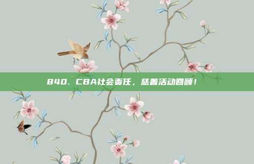 840. CBA社会责任，慈善活动回顾！❤️  第1张