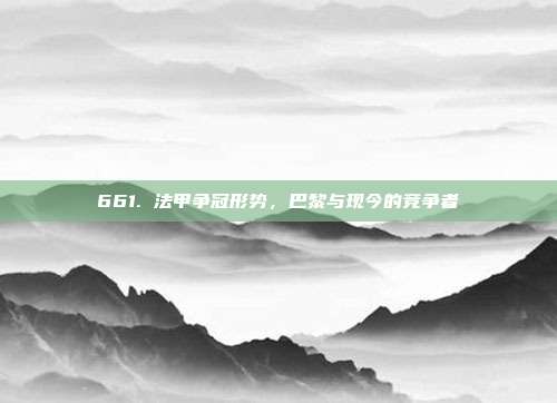 661. 法甲争冠形势，巴黎与现今的竞争者  第1张