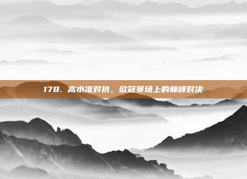 178. 高水准对抗，欧冠赛场上的巅峰对决  第1张