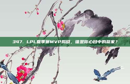 347. LPL夏季赛MVP揭晓，谁是你心目中的赢家？  第1张