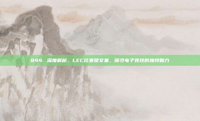 844. 深度解析，LEC比赛图文集，探寻电子竞技的独特魅力  第1张