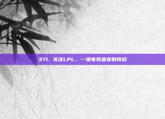 371. 关注LPL，一场电竞盛宴的背后  第1张