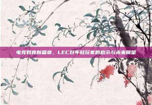 电竞教育新篇章，LEC对年轻玩家的启示与未来展望  第1张