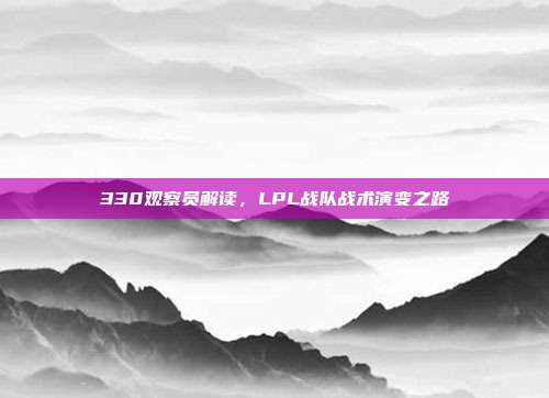 330观察员解读，LPL战队战术演变之路  第1张