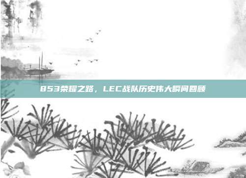 853荣耀之路，LEC战队历史伟大瞬间回顾  第1张