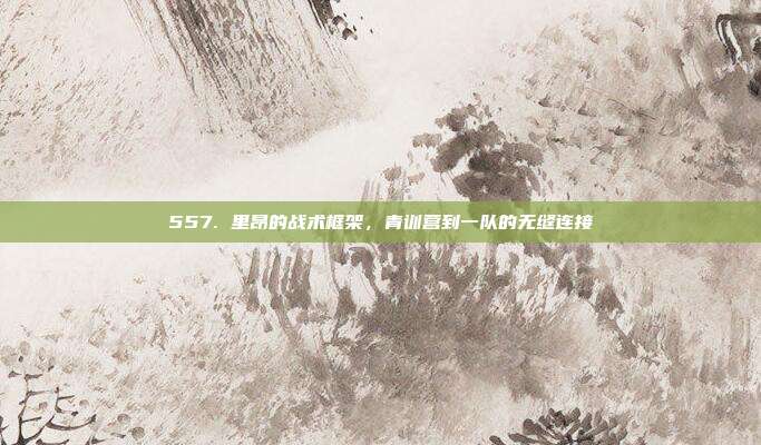 557. 里昂的战术框架，青训营到一队的无缝连接  第1张