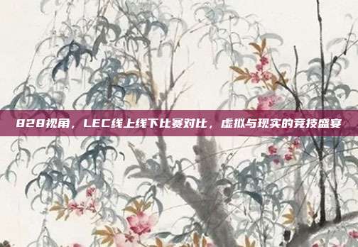 828视角，LEC线上线下比赛对比，虚拟与现实的竞技盛宴  第1张