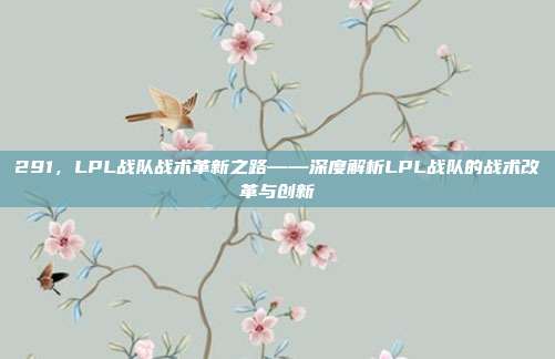 291，LPL战队战术革新之路——深度解析LPL战队的战术改革与创新  第1张