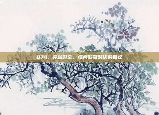 874. 穿越时空，经典欧冠对决的回忆  第1张