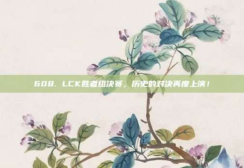 608. LCK胜者组决赛，历史的对决再度上演！  第1张