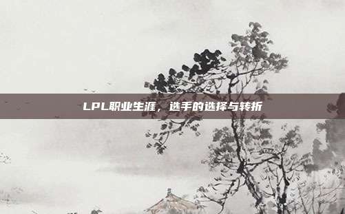 LPL职业生涯，选手的选择与转折  第1张